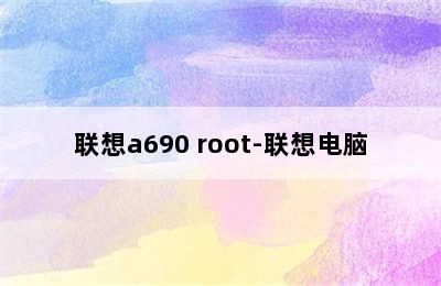 联想a690 root-联想电脑